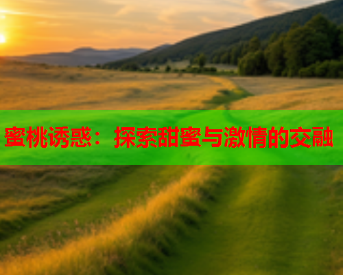 蜜桃诱惑：探索甜蜜与激情的交融