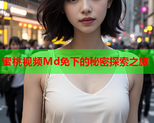 蜜桃视频Md免下的秘密探索之旅