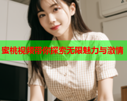 蜜桃视频带你探索无限魅力与激情