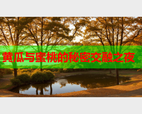 黄瓜与蜜桃的秘密交融之夜