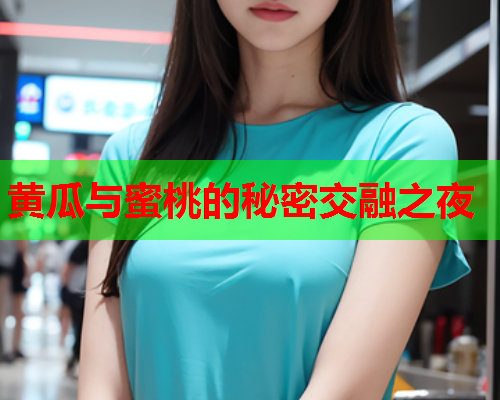 黄瓜与蜜桃的秘密交融之夜