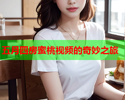 五月四房蜜桃视频的奇妙之旅