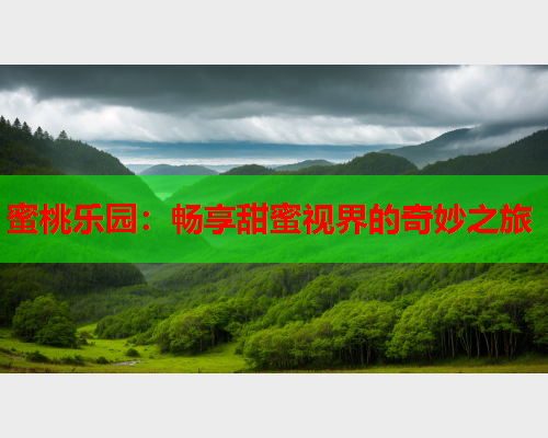 蜜桃乐园：畅享甜蜜视界的奇妙之旅