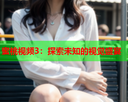 蜜桃视频3：探索未知的视觉盛宴