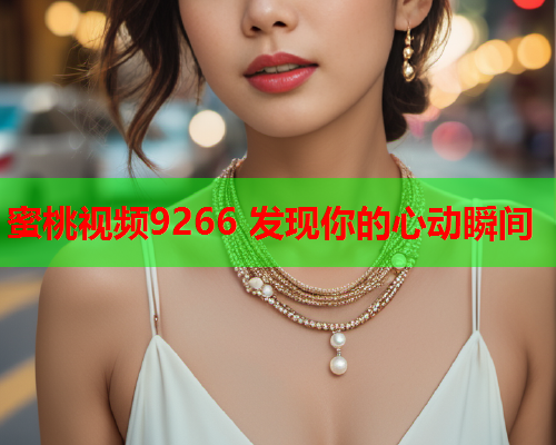 蜜桃视频9266 发现你的心动瞬间