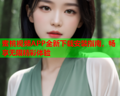 蜜桃视频APP全新下载安装指南，畅享无限精彩体验
