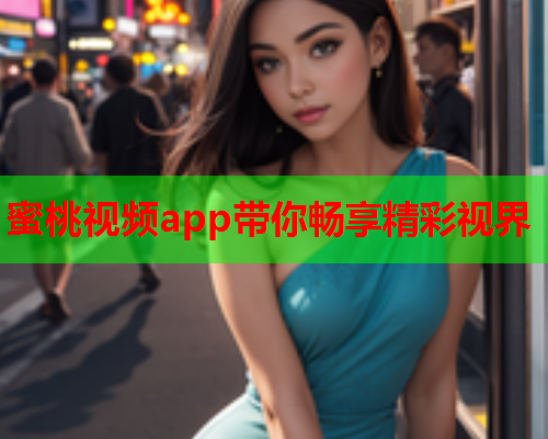 蜜桃视频app带你畅享精彩视界