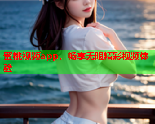 蜜桃视频app，畅享无限精彩视频体验