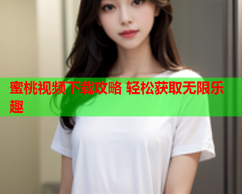蜜桃视频下载攻略 轻松获取无限乐趣