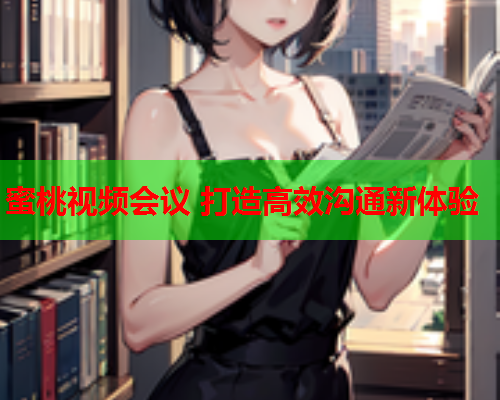 蜜桃视频会议 打造高效沟通新体验