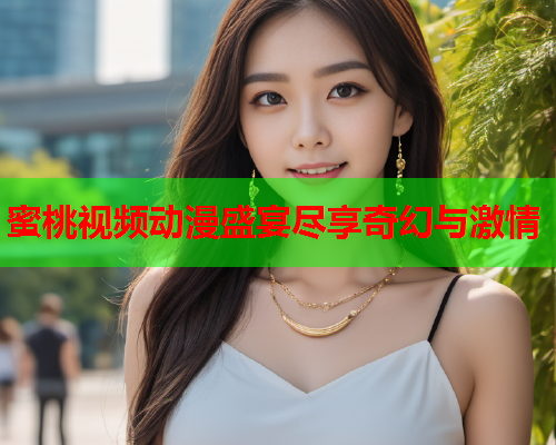 蜜桃视频动漫盛宴尽享奇幻与激情