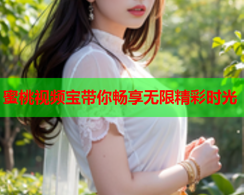 蜜桃视频宝带你畅享无限精彩时光