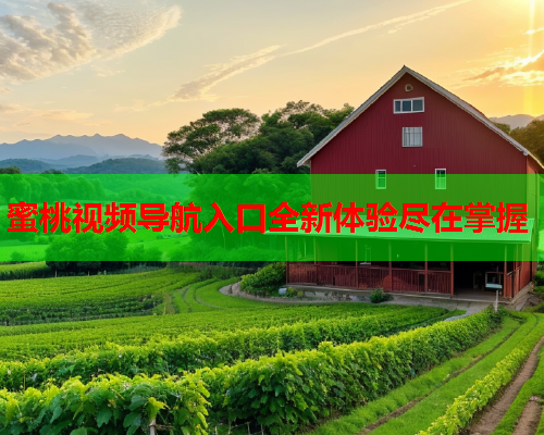 蜜桃视频导航入口全新体验尽在掌握
