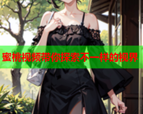 蜜桃视频带你探索不一样的视界