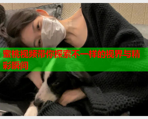 蜜桃视频带你探索不一样的视界与精彩瞬间