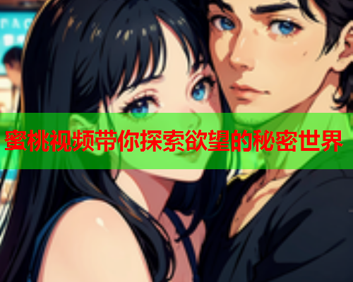 蜜桃视频带你探索欲望的秘密世界