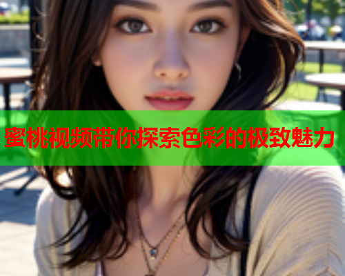 蜜桃视频带你探索色彩的极致魅力