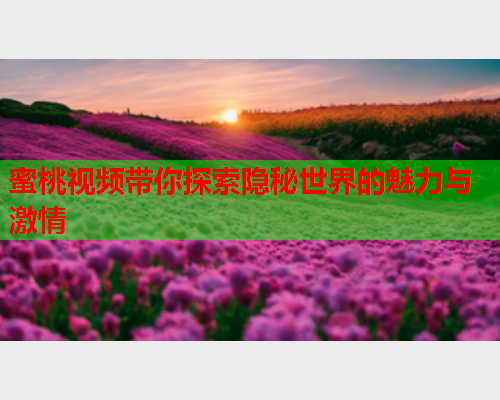 蜜桃视频带你探索隐秘世界的魅力与激情