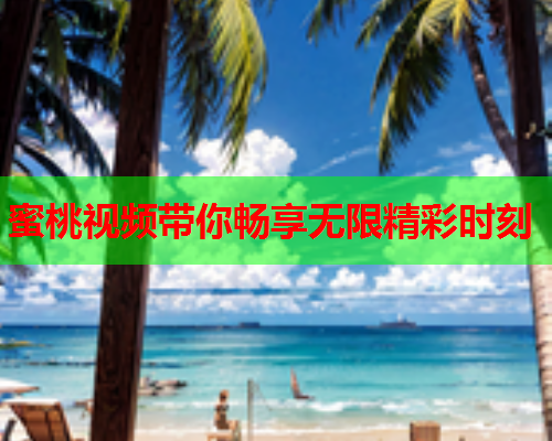 蜜桃视频带你畅享无限精彩时刻