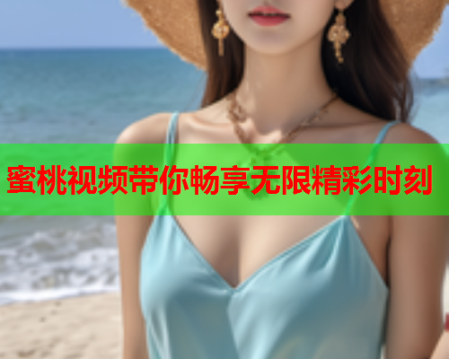 蜜桃视频带你畅享无限精彩时刻