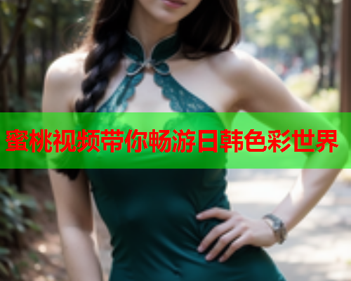 蜜桃视频带你畅游日韩色彩世界