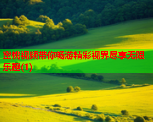 蜜桃视频带你畅游精彩视界尽享无限乐趣(1)