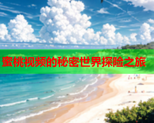 蜜桃视频的秘密世界探险之旅