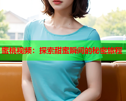 蜜桃视频：探索甜蜜瞬间的秘密旅程
