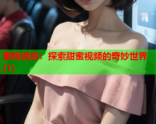 蜜桃诱惑：探索甜蜜视频的奇妙世界(1)