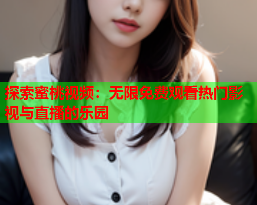 探索蜜桃视频：无限免费观看热门影视与直播的乐园