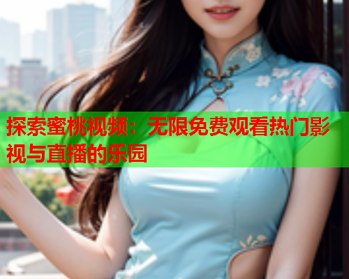 探索蜜桃视频：无限免费观看热门影视与直播的乐园