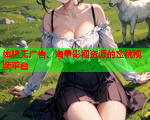 体验无广告、海量影视资源的蜜桃视频平台