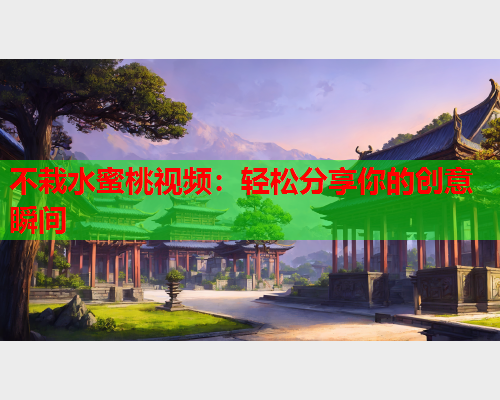不栽水蜜桃视频：轻松分享你的创意瞬间