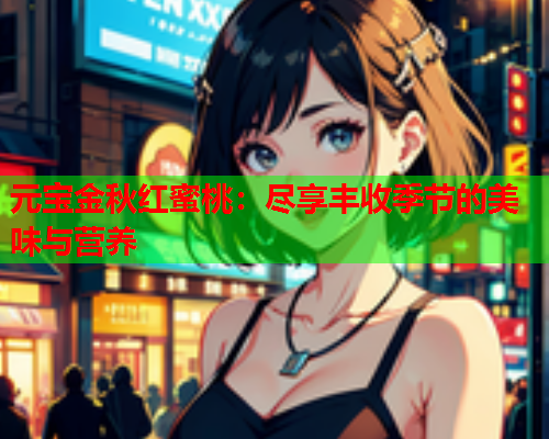 元宝金秋红蜜桃：尽享丰收季节的美味与营养