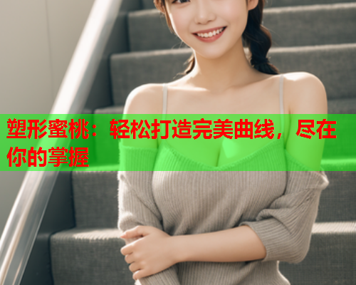 塑形蜜桃：轻松打造完美曲线，尽在你的掌握