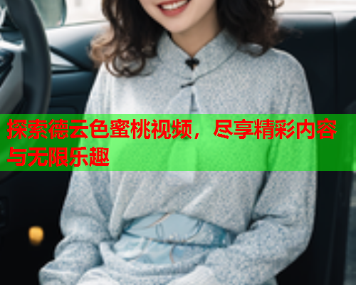 探索德云色蜜桃视频，尽享精彩内容与无限乐趣