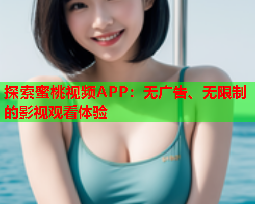 探索蜜桃视频APP：无广告、无限制的影视观看体验