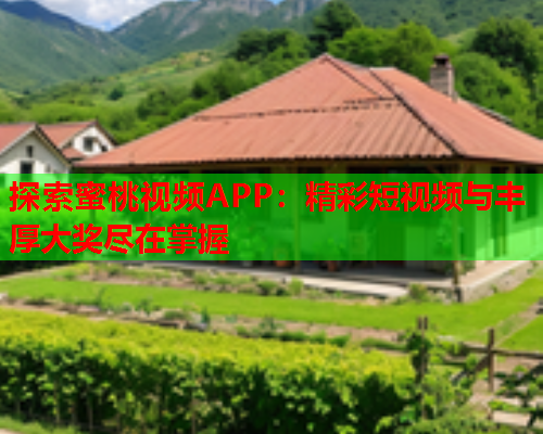 探索蜜桃视频APP：精彩短视频与丰厚大奖尽在掌握