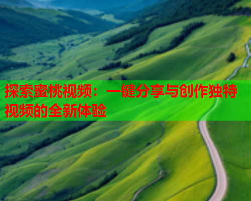 探索蜜桃视频：一键分享与创作独特视频的全新体验