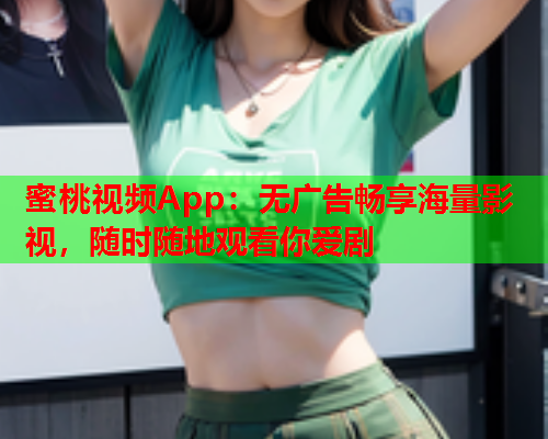 蜜桃视频App：无广告畅享海量影视，随时随地观看你爱剧