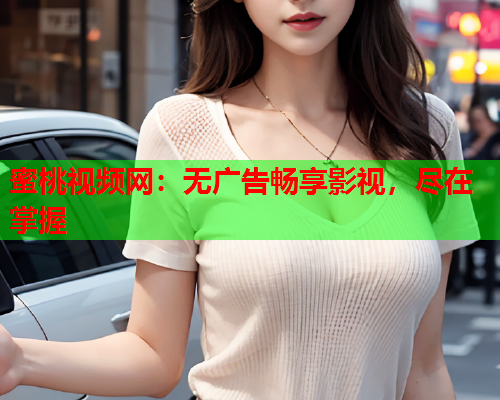 蜜桃视频网：无广告畅享影视，尽在掌握